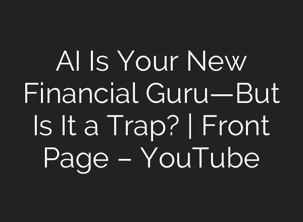 AI Is Your New Financial Guru—But Is It a Trap? | Front Page – YouTube