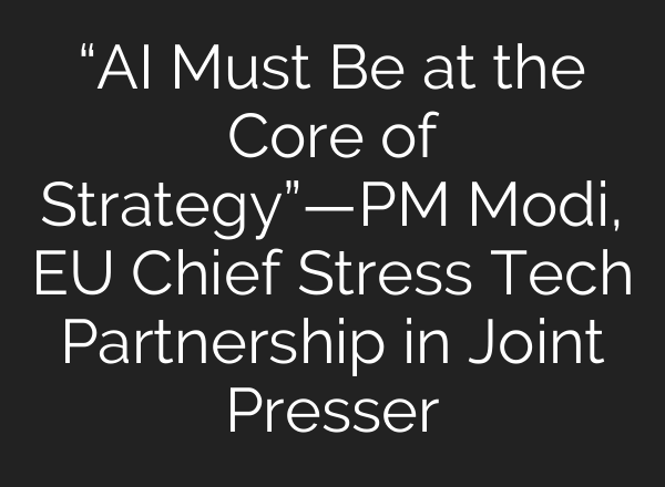“AI Must Be at the Core of Strategy”—PM Modi, EU Chief Stress Tech Partnership in Joint Presser