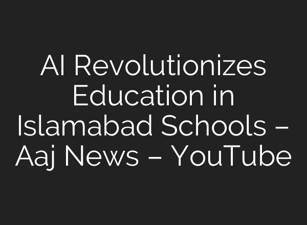 AI Revolutionizes Education in Islamabad Schools – Aaj News – YouTube
