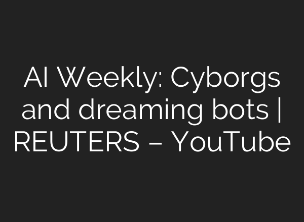 AI Weekly: Cyborgs and dreaming bots | REUTERS – YouTube