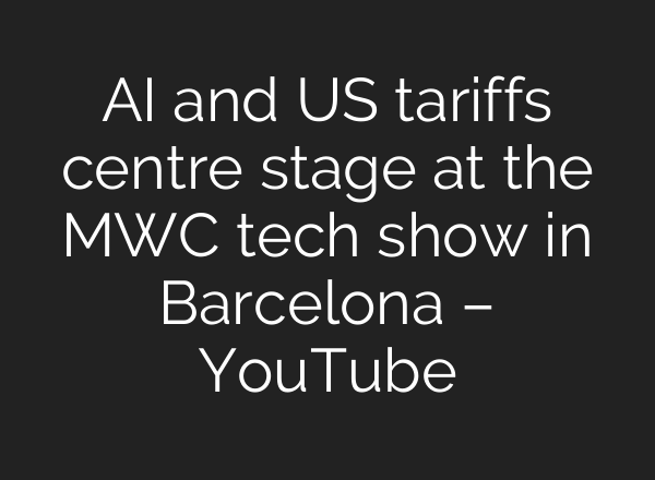 AI and US tariffs centre stage at the MWC tech show in Barcelona – YouTube