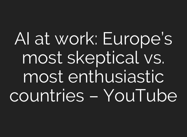 AI at work: Europe’s most skeptical vs. most enthusiastic countries – YouTube