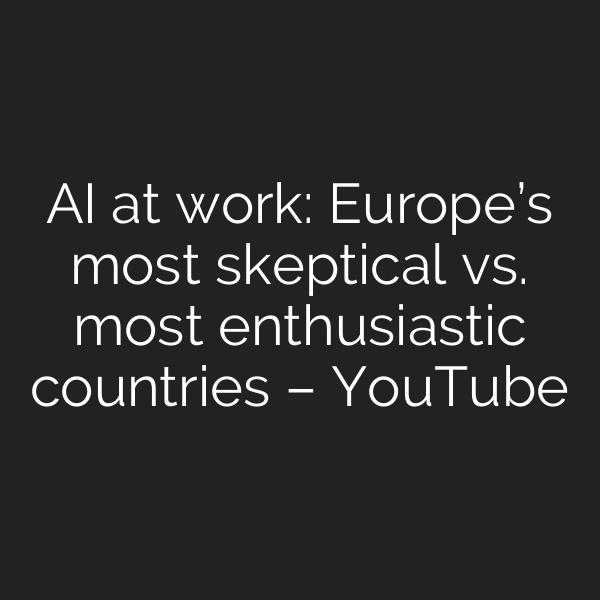 AI at work: Europe’s most skeptical vs. most enthusiastic countries – YouTube