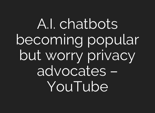 A.I. chatbots becoming popular but worry privacy advocates – YouTube