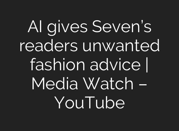 AI gives Seven’s readers unwanted fashion advice | Media Watch – YouTube