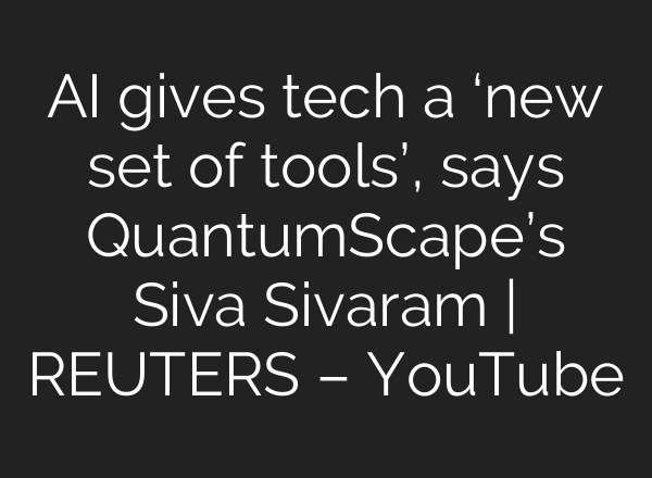 AI gives tech a ‘new set of tools’, says QuantumScape’s Siva Sivaram | REUTERS – YouTube