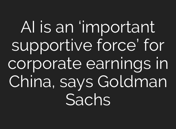 AI is an ‘important supportive force’ for corporate earnings in China, says Goldman Sachs