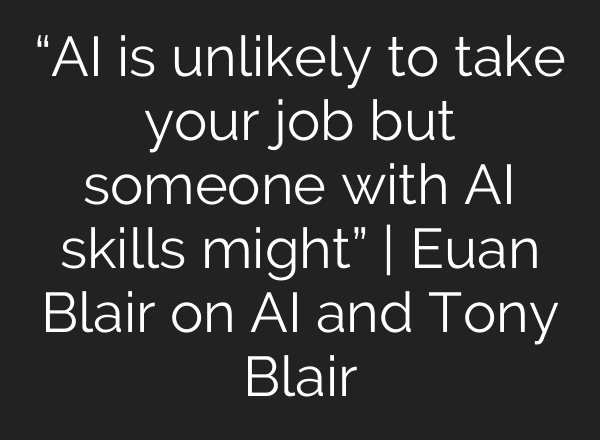 “AI is unlikely to take your job but someone with AI skills might” | Euan Blair on AI and Tony Blair