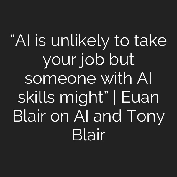 “AI is unlikely to take your job but someone with AI skills might” | Euan Blair on AI and Tony Blair