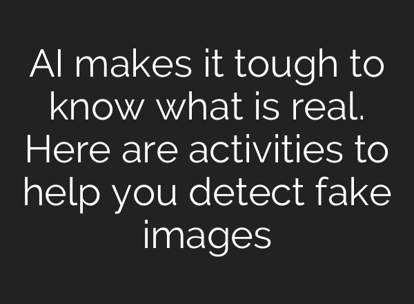 AI makes it tough to know what is real. Here are activities to help you detect fake images