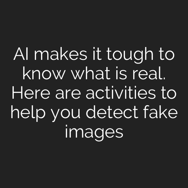 AI makes it tough to know what is real. Here are activities to help you detect fake images