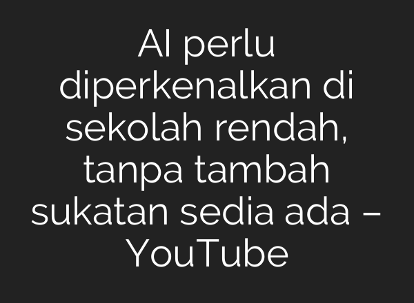 AI perlu diperkenalkan di sekolah rendah, tanpa tambah sukatan sedia ada – YouTube