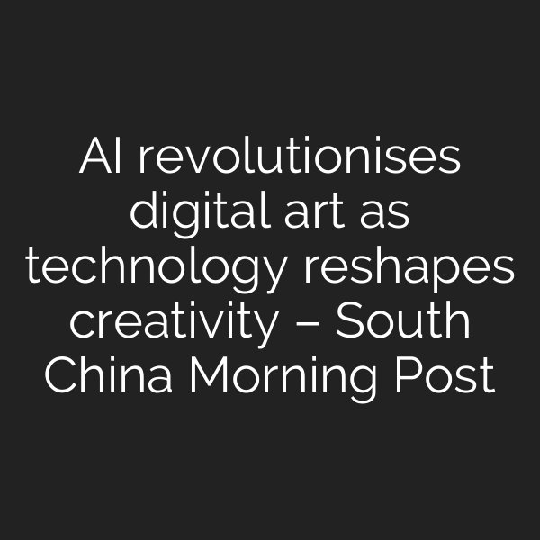 AI revolutionises digital art as technology reshapes creativity – South China Morning Post