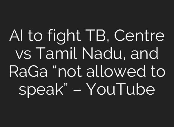 AI to fight TB, Centre vs Tamil Nadu, and RaGa “not allowed to speak” – YouTube