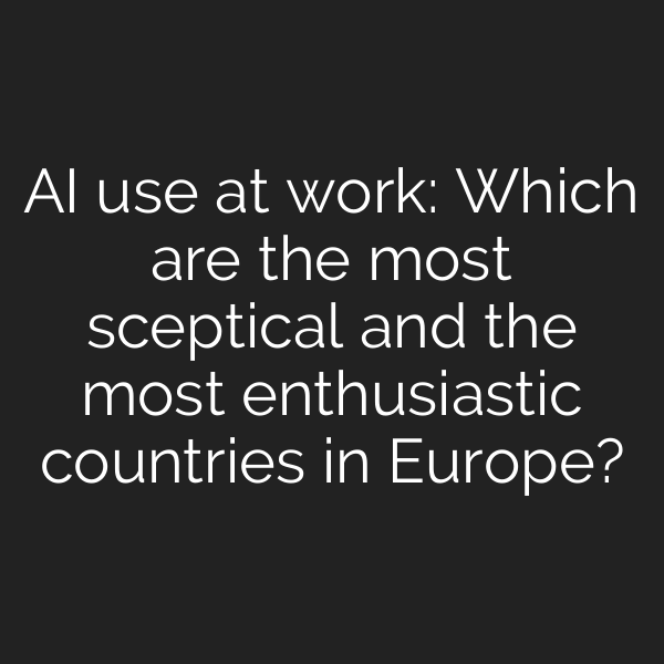 AI use at work: Which are the most sceptical and the most enthusiastic countries in Europe?