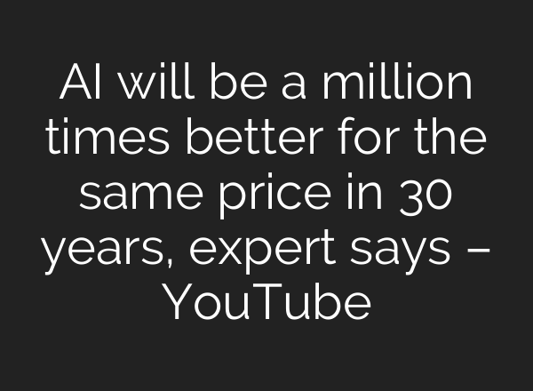 AI will be a million times better for the same price in 30 years, expert says – YouTube