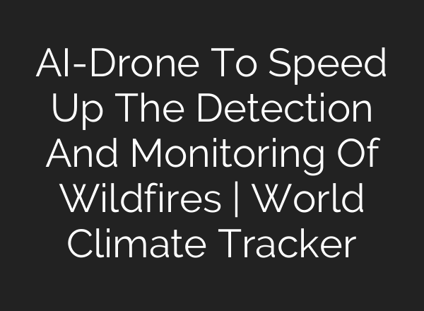AI-Drone To Speed Up The Detection And Monitoring Of Wildfires | World Climate Tracker