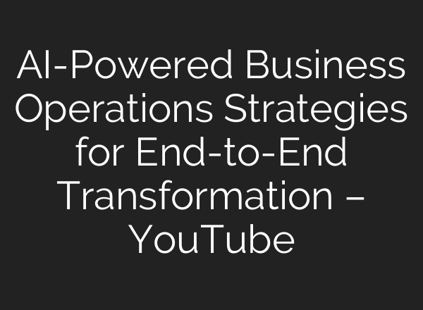 AI-Powered Business Operations Strategies for End-to-End Transformation – YouTube