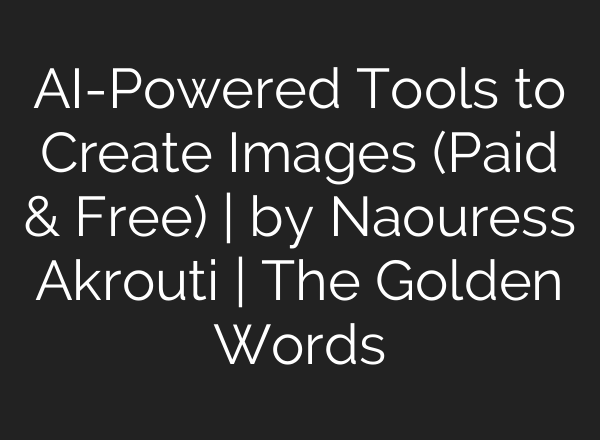 AI-Powered Tools to Create Images (Paid & Free) | by Naouress Akrouti | The Golden Words