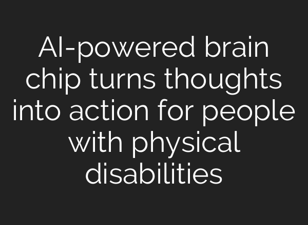 AI-powered brain chip turns thoughts into action for people with physical disabilities