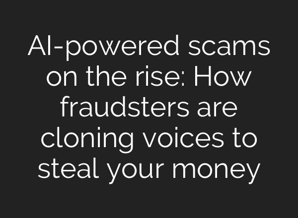 AI-powered scams on the rise: How fraudsters are cloning voices to steal your money