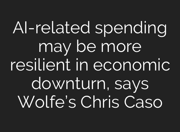 AI-related spending may be more resilient in economic downturn, says Wolfe’s Chris Caso