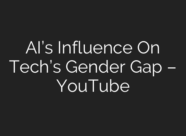 AI’s Influence On Tech’s Gender Gap – YouTube
