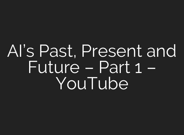 AI’s Past, Present and Future – Part 1 – YouTube