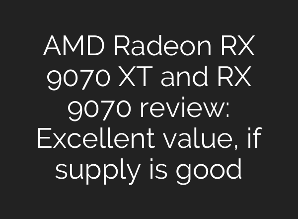 AMD Radeon RX 9070 XT and RX 9070 review: Excellent value, if supply is good