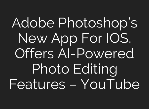 Adobe Photoshop’s New App For IOS, Offers AI-Powered Photo Editing Features – YouTube