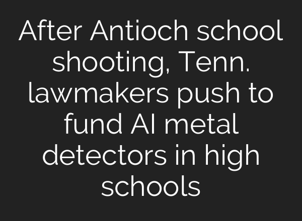 After Antioch school shooting, Tenn. lawmakers push to fund AI metal detectors in high schools