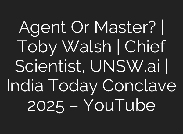 Agent Or Master? | Toby Walsh | Chief Scientist, UNSW.ai | India Today Conclave 2025 – YouTube