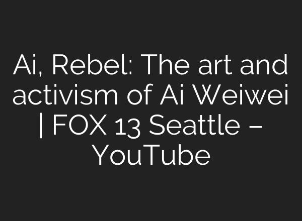 Ai, Rebel: The art and activism of Ai Weiwei | FOX 13 Seattle – YouTube