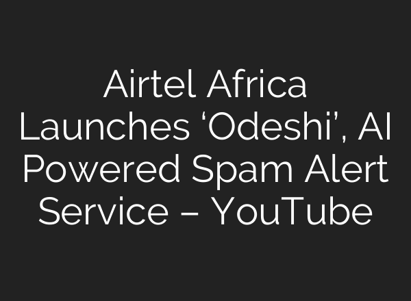 Airtel Africa Launches ‘Odeshi’, AI Powered Spam Alert Service – YouTube