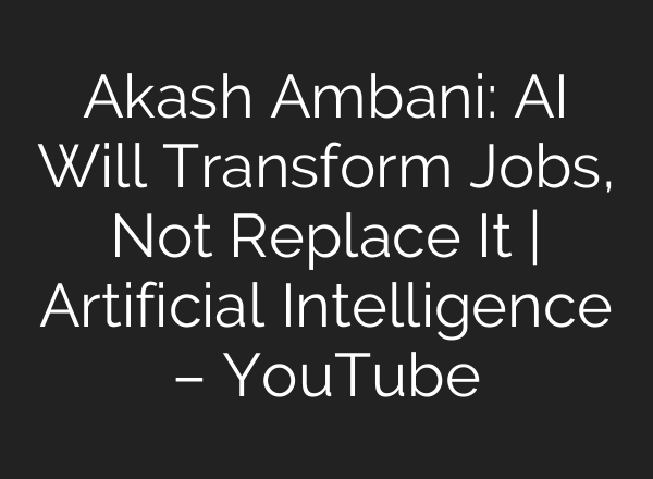 Akash Ambani: AI Will Transform Jobs, Not Replace It | Artificial Intelligence – YouTube