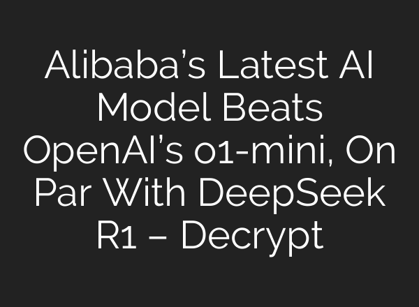 Alibaba’s Latest AI Model Beats OpenAI’s o1-mini, On Par With DeepSeek R1 – Decrypt