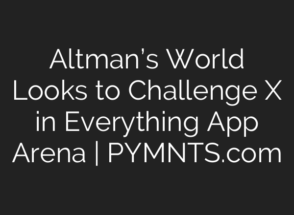 Altman’s World Looks to Challenge X in Everything App Arena | PYMNTS.com