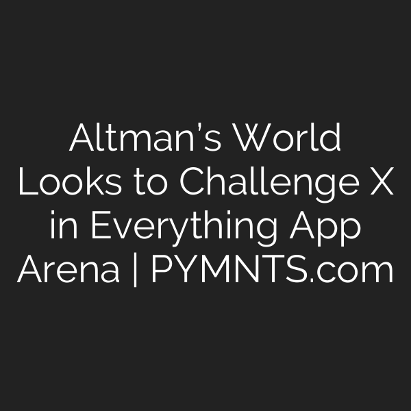 Altman’s World Looks to Challenge X in Everything App Arena | PYMNTS.com