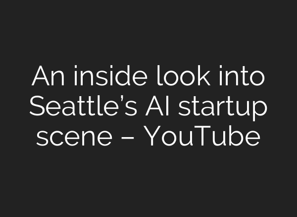 An inside look into Seattle’s AI startup scene – YouTube