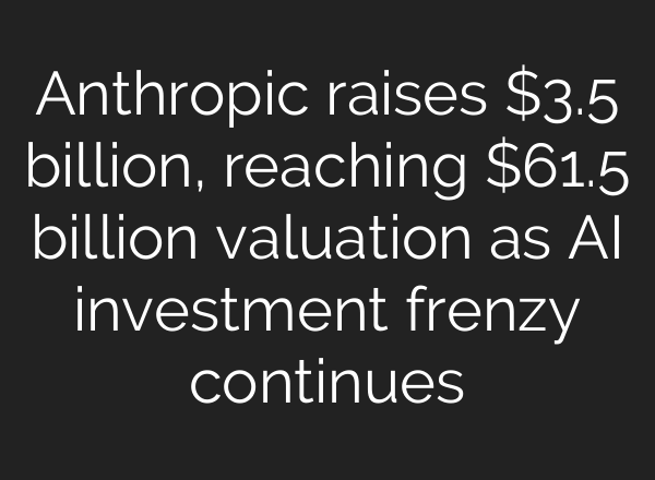 Anthropic raises $3.5 billion, reaching $61.5 billion valuation as AI investment frenzy continues