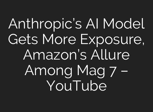 Anthropic’s AI Model Gets More Exposure, Amazon’s Allure Among Mag 7 – YouTube