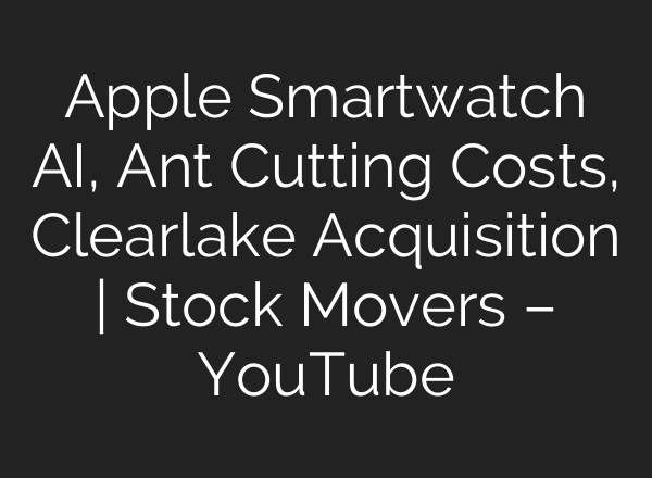 Apple Smartwatch AI, Ant Cutting Costs, Clearlake Acquisition | Stock Movers – YouTube