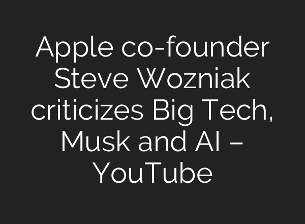 Apple co-founder Steve Wozniak criticizes Big Tech, Musk and AI – YouTube