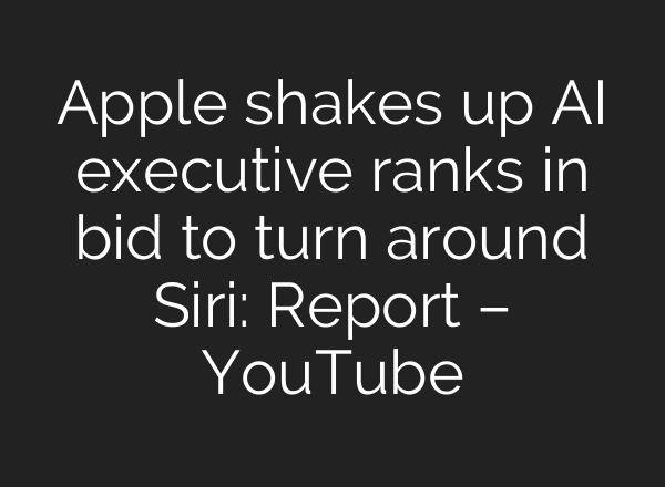 Apple shakes up AI executive ranks in bid to turn around Siri: Report – YouTube