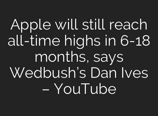 Apple will still reach all-time highs in 6-18 months, says Wedbush’s Dan Ives – YouTube