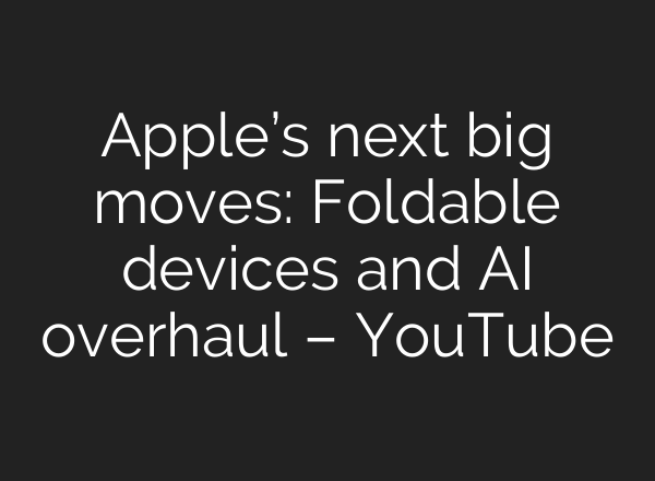 Apple’s next big moves: Foldable devices and AI overhaul – YouTube