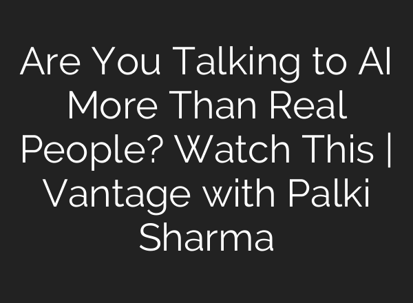 Are You Talking to AI More Than Real People? Watch This | Vantage with Palki Sharma