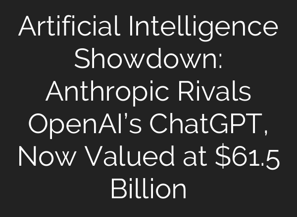 Artificial Intelligence Showdown: Anthropic Rivals OpenAI’s ChatGPT, Now Valued at $61.5 Billion