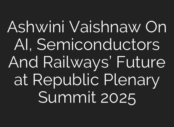 Ashwini Vaishnaw On AI, Semiconductors And Railways’ Future at Republic Plenary Summit 2025
