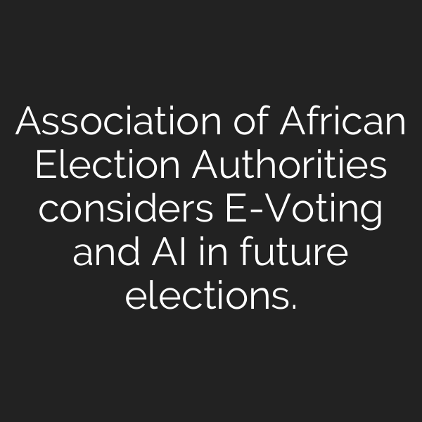 Association of African Election Authorities considers E-Voting and AI in future elections.